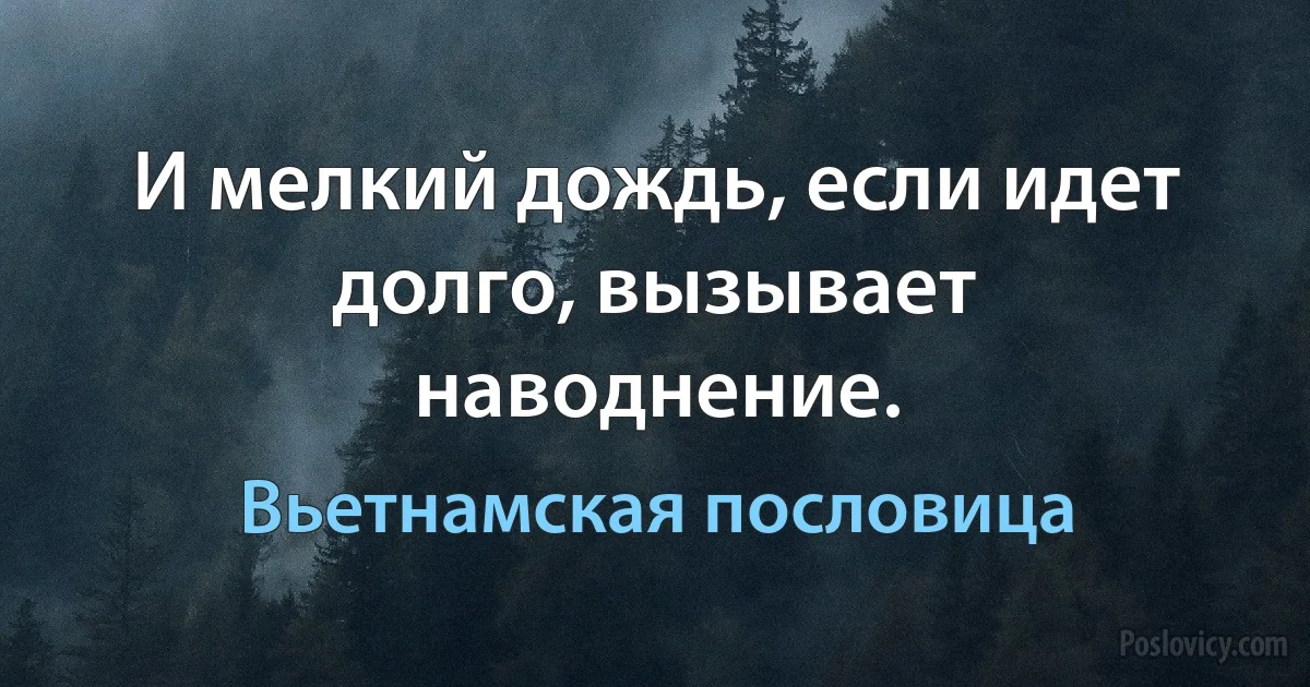 И мелкий дождь, если идет долго, вызывает наводнение. (Вьетнамская пословица)