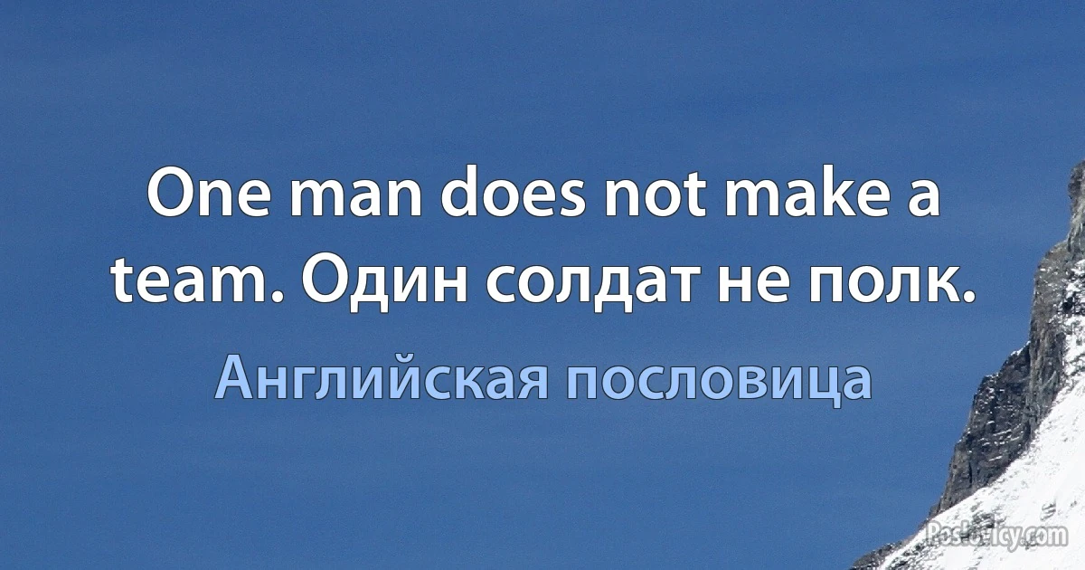 One man does not make a team. Один солдат не полк. (Английская пословица)