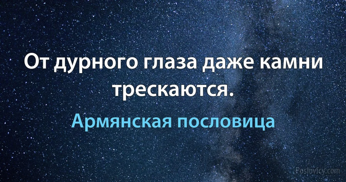 От дурного глаза даже камни трескаются. (Армянская пословица)