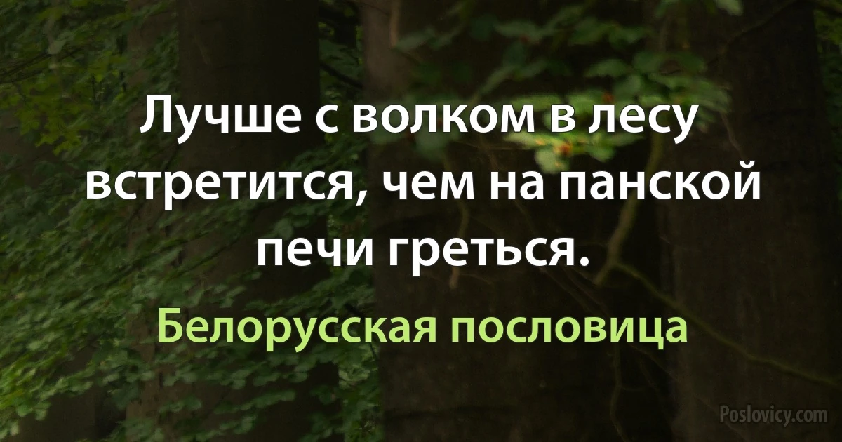 Лучше с волком в лесу встретится, чем на панской печи греться. (Белорусская пословица)