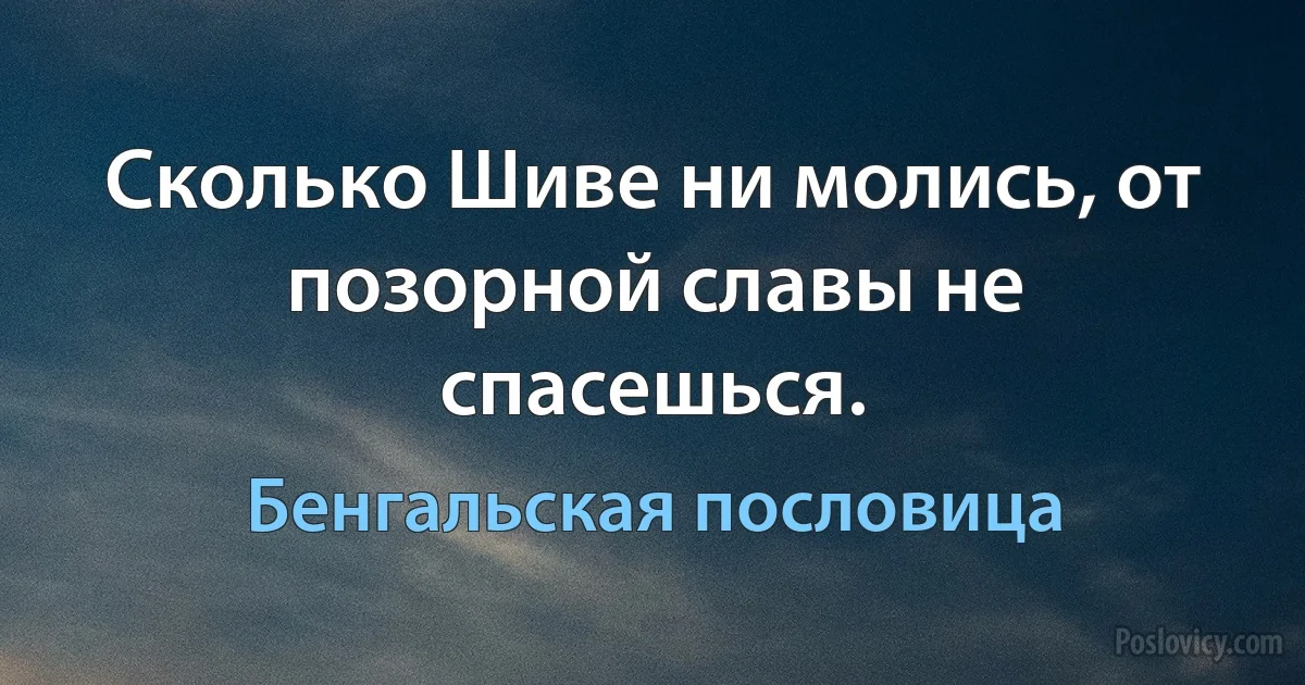 Сколько Шиве ни молись, от позорной славы не спасешься. (Бенгальская пословица)