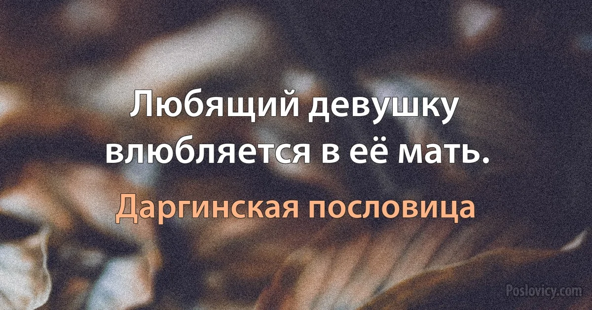 Любящий девушку влюбляется в её мать. (Даргинская пословица)