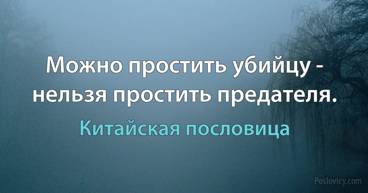 Можно простить убийцу - нельзя простить предателя. (Китайская пословица)