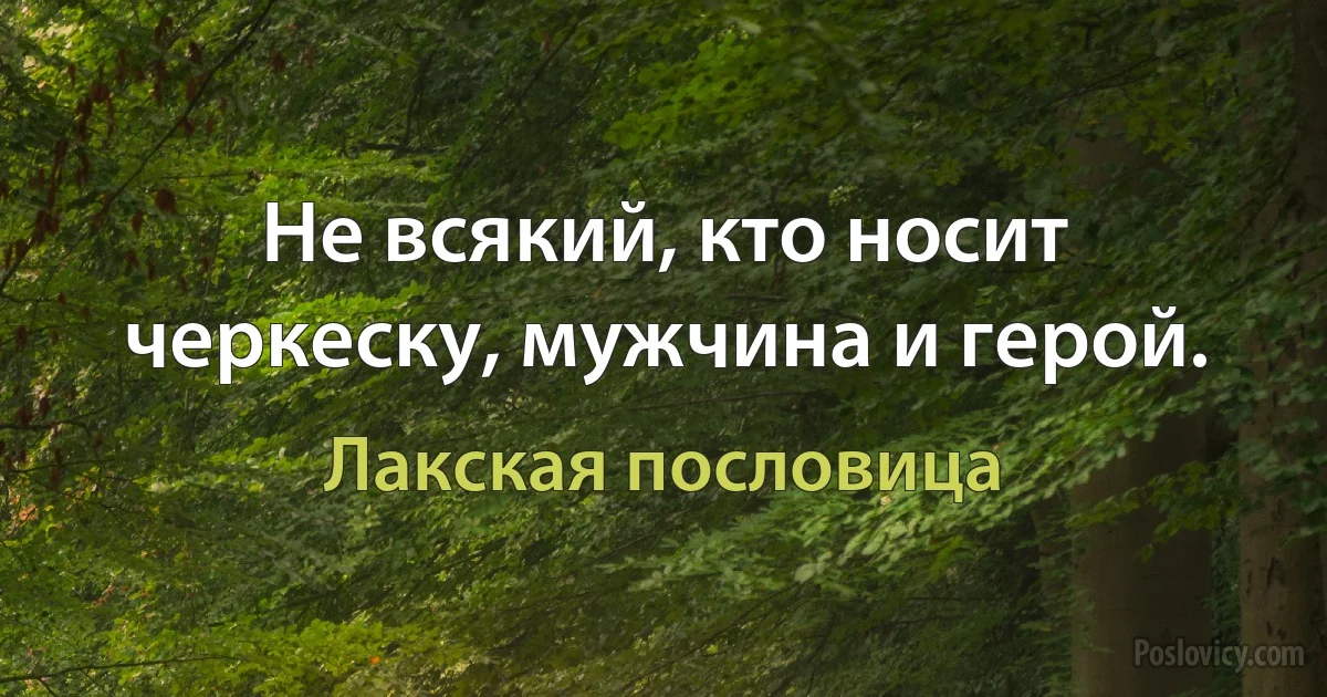 Не всякий, кто носит черкеску, мужчина и герой. (Лакская пословица)