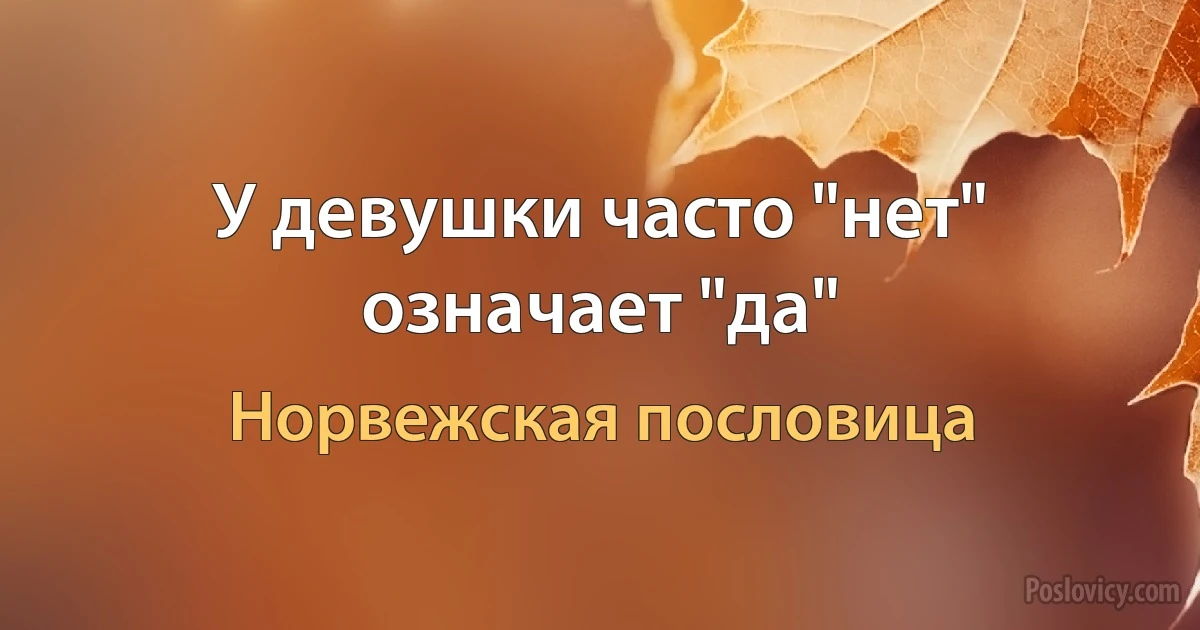 У девушки часто "нет" означает "да" (Норвежская пословица)