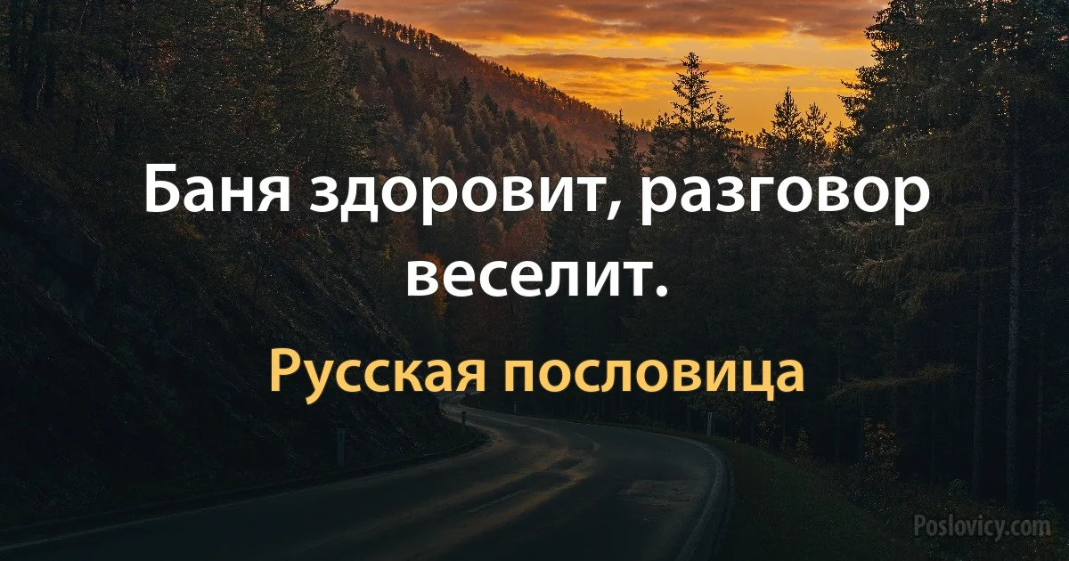 Баня здоровит, разговор веселит. (Русская пословица)