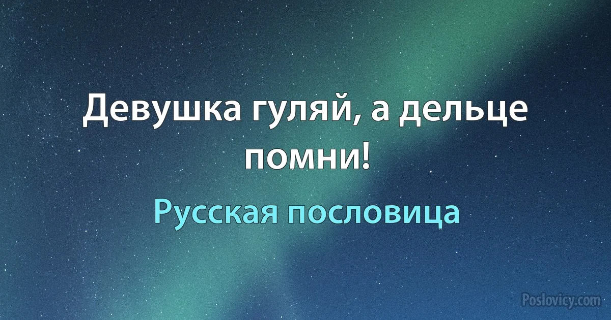 Девушка гуляй, а дельце помни! (Русская пословица)