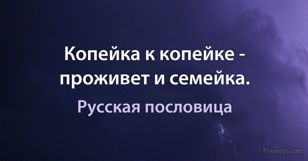 Копейка к копейке - проживет и семейка. (Русская пословица)