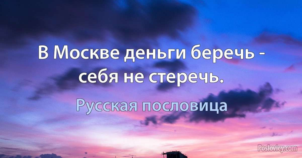 В Москве деньги беречь - себя не стеречь. (Русская пословица)