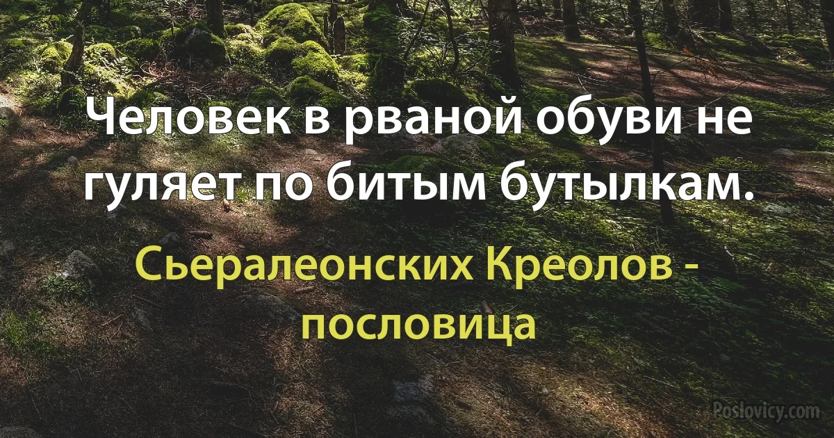 Человек в рваной обуви не гуляет по битым бутылкам. (Сьералеонских Креолов - пословица)