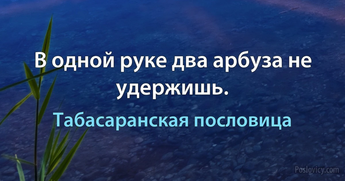 В одной руке два арбуза не удержишь. (Табасаранская пословица)