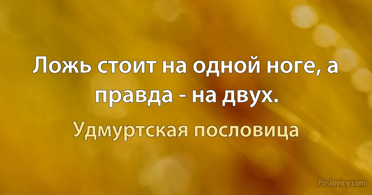 Ложь стоит на одной ноге, а правда - на двух. (Удмуртская пословица)