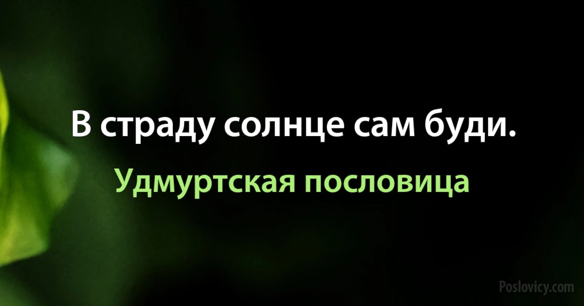 В страду солнце сам буди. (Удмуртская пословица)