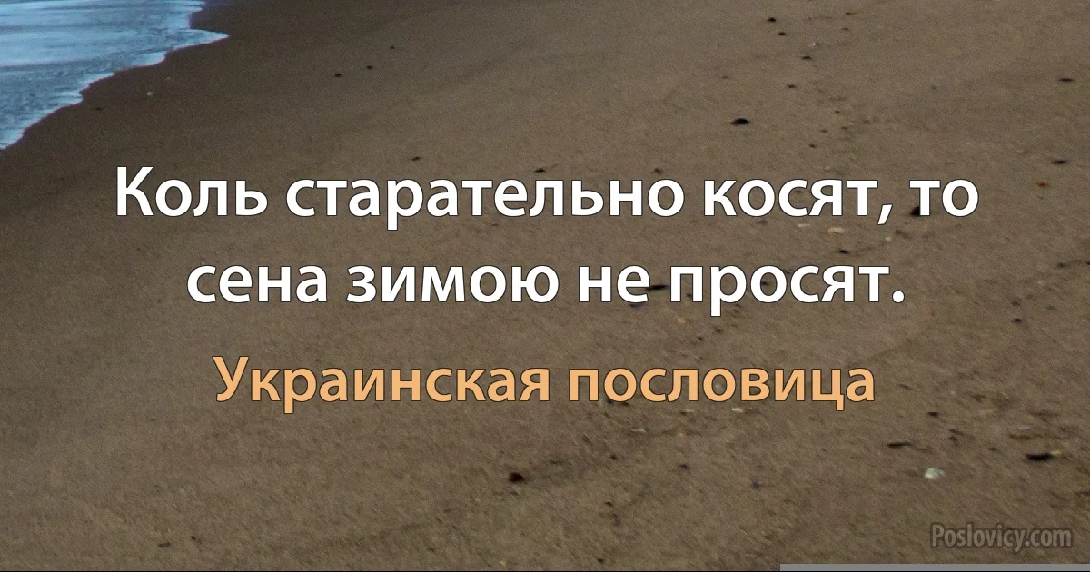 Коль старательно косят, то сена зимою не просят. (Украинская пословица)