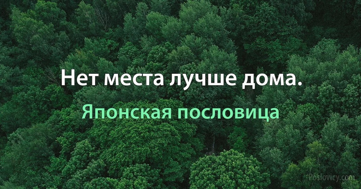 Нет места лучше дома. (Японская пословица)