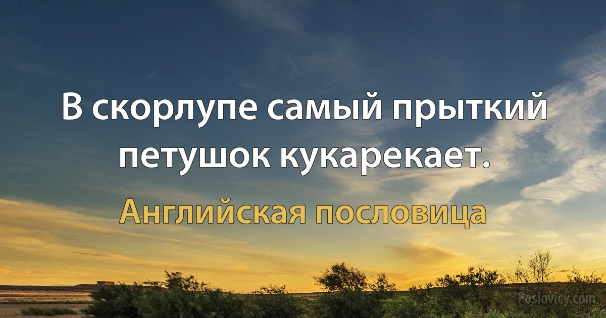 В скорлупе самый прыткий петушок кукарекает. (Английская пословица)