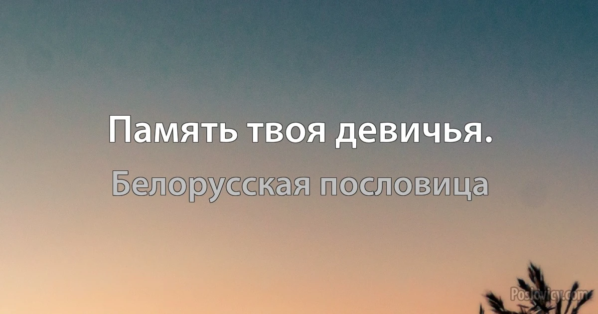 Память твоя девичья. (Белорусская пословица)