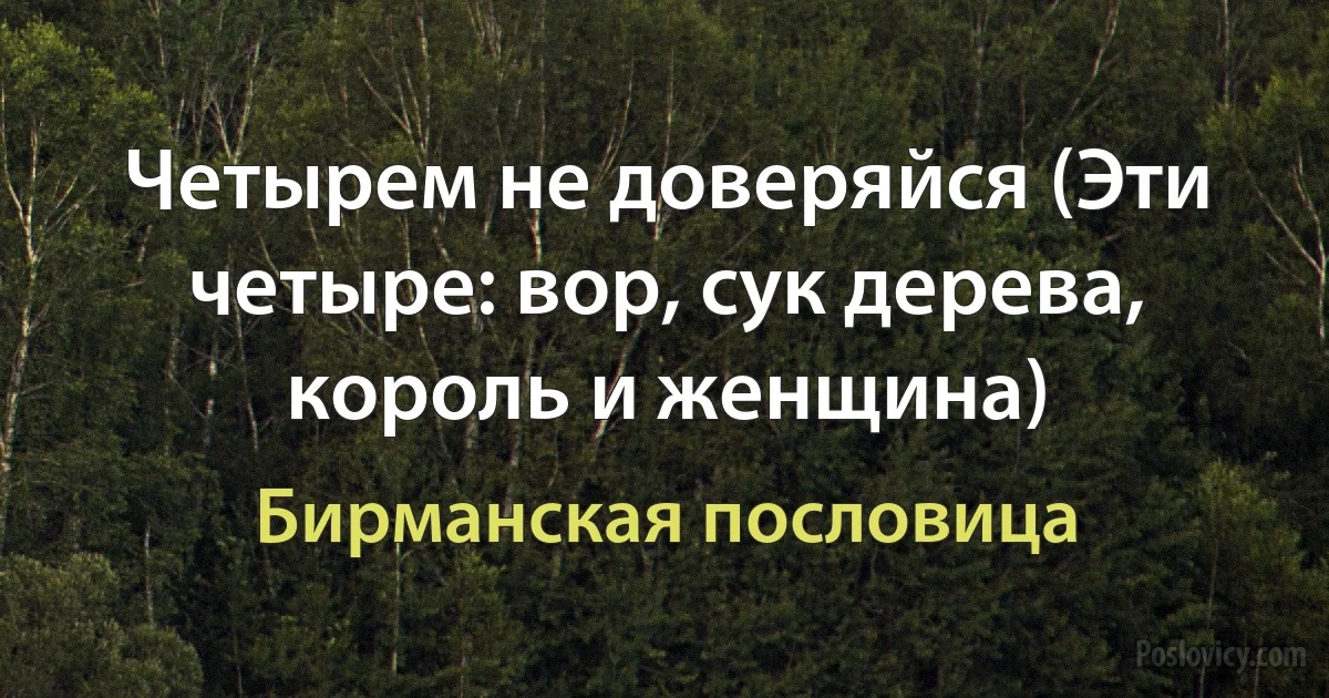 Четырем не доверяйся (Эти четыре: вор, сук дерева, король и женщина) (Бирманская пословица)