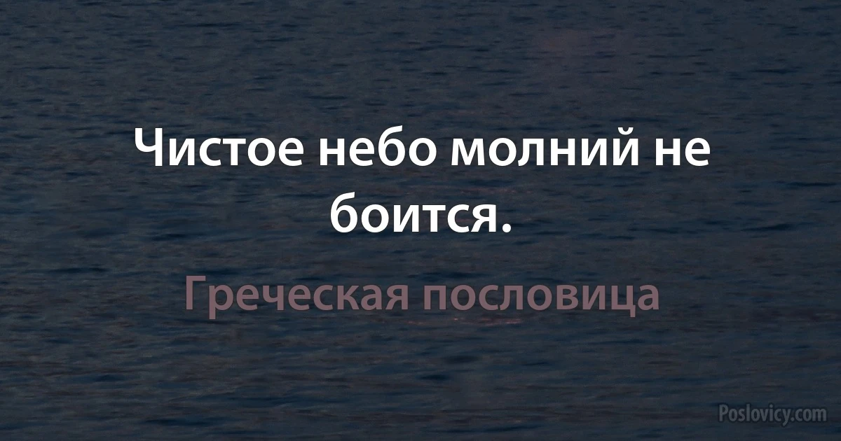 Чистое небо молний не боится. (Греческая пословица)