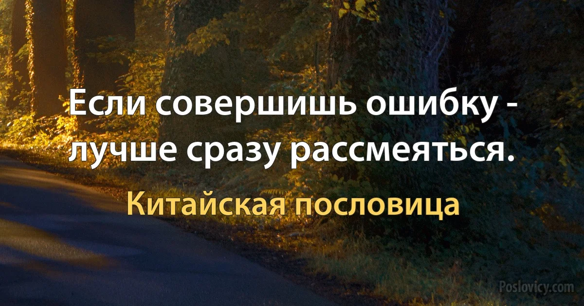 Если совершишь ошибку - лучше сразу рассмеяться. (Китайская пословица)