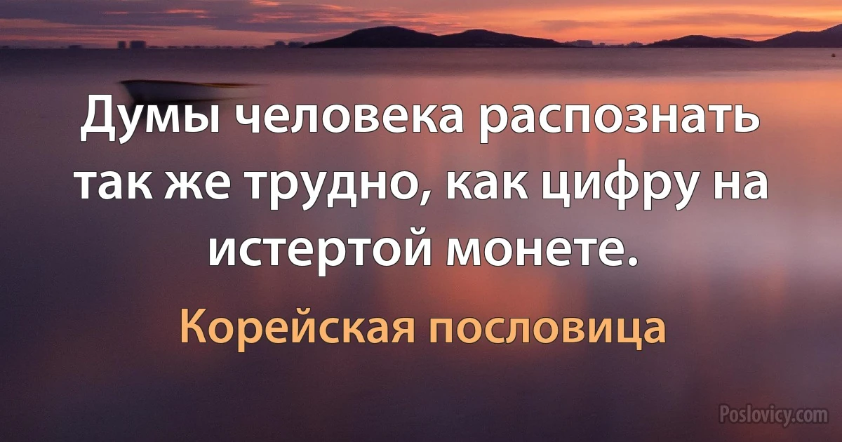 Думы человека распознать так же трудно, как цифру на истертой монете. (Корейская пословица)