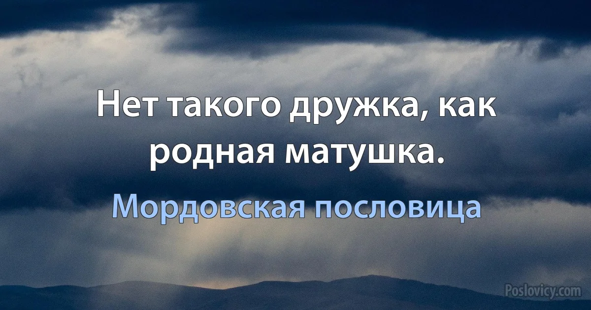 Нет такого дружка, как родная матушка. (Мордовская пословица)