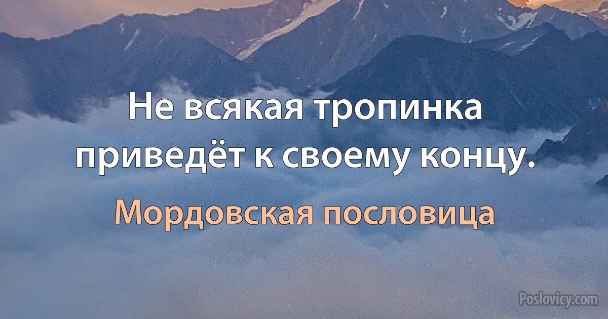 Не всякая тропинка приведёт к своему концу. (Мордовская пословица)