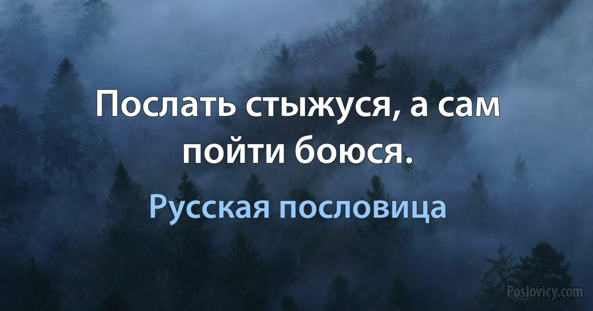 Послать стыжуся, а сам пойти боюся. (Русская пословица)