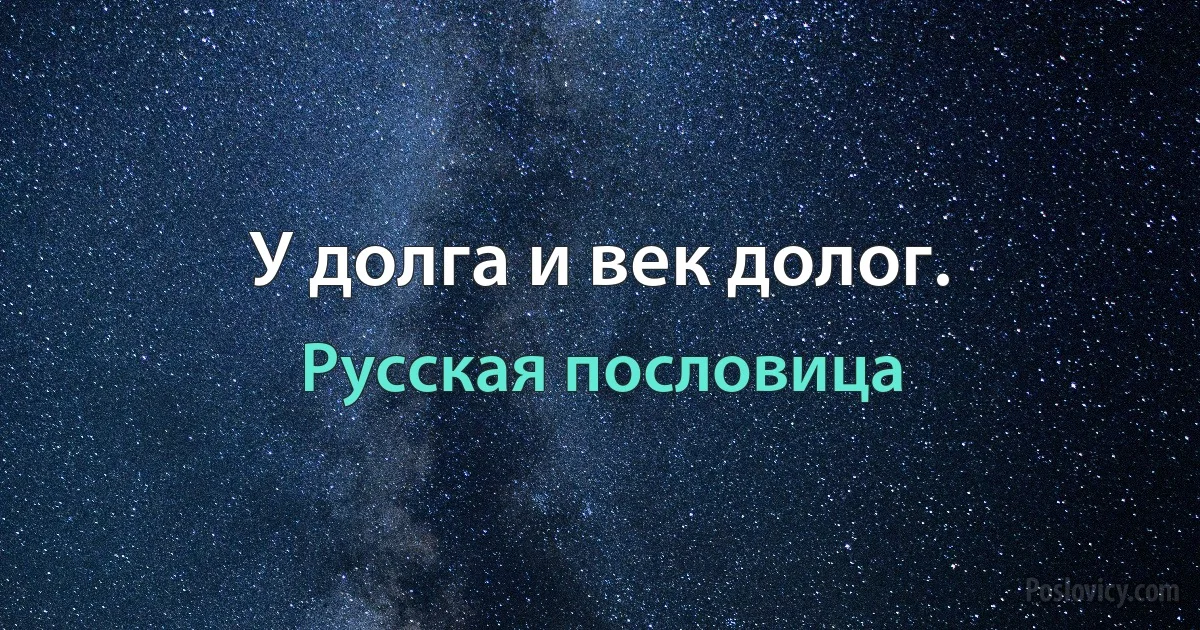 У долга и век долог. (Русская пословица)