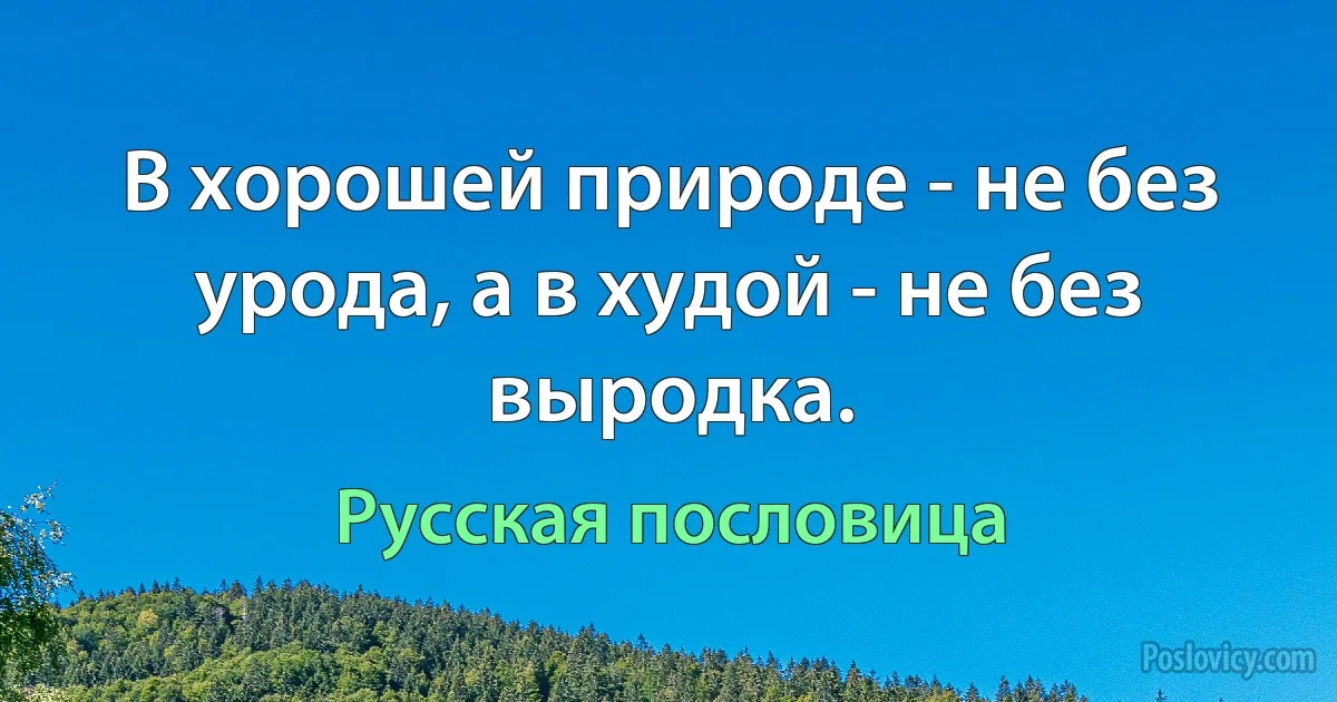 В хорошей природе - не без урода, а в худой - не без выродка. (Русская пословица)