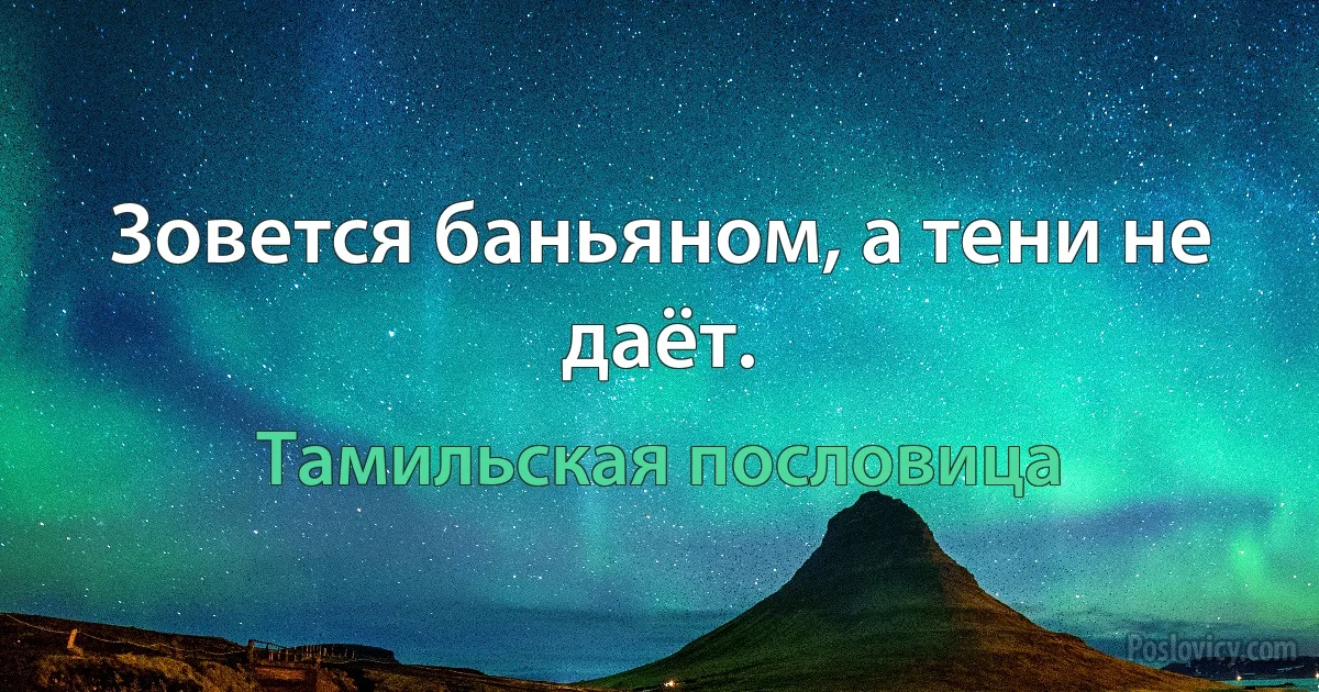 Зовется баньяном, а тени не даёт. (Тамильская пословица)