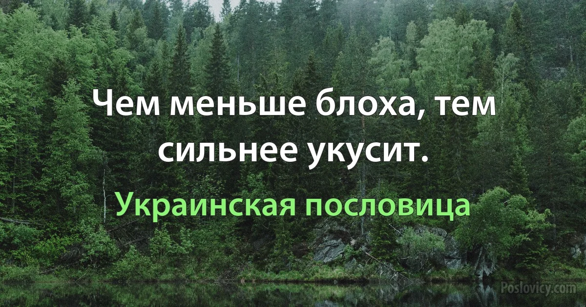 Чем меньше блоха, тем сильнее укусит. (Украинская пословица)