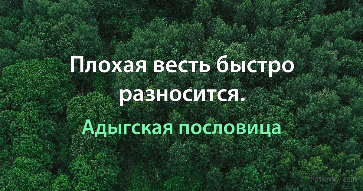 Плохая весть быстро разносится. (Адыгская пословица)