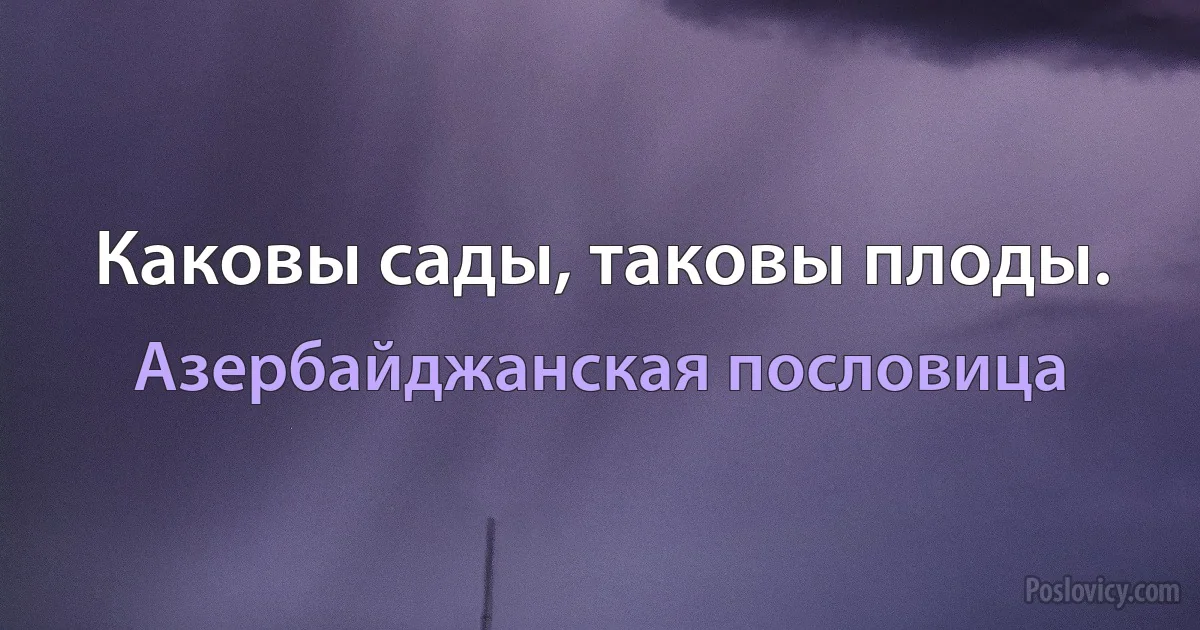 Каковы сады, таковы плоды. (Азербайджанская пословица)