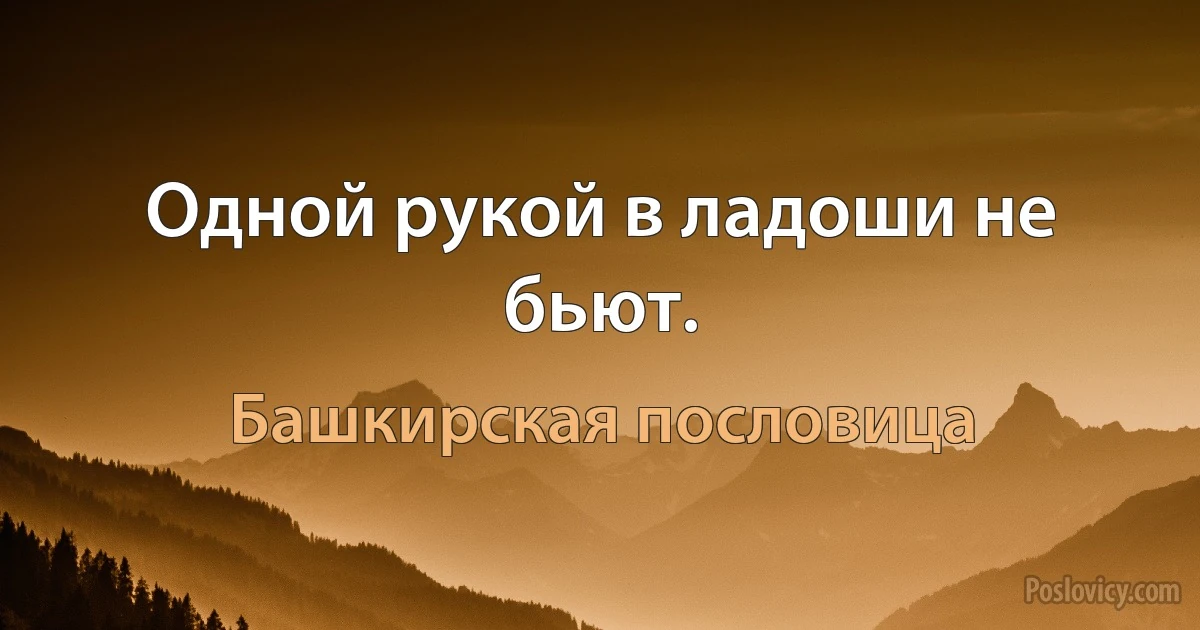 Одной рукой в ладоши не бьют. (Башкирская пословица)