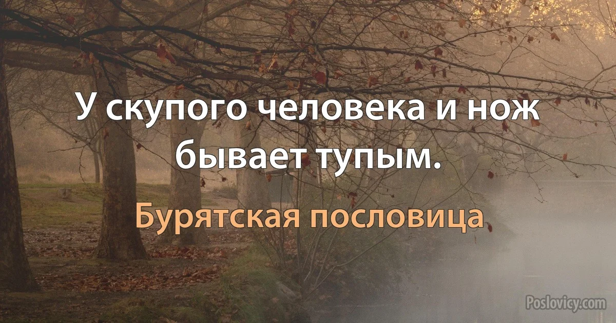 У скупого человека и нож бывает тупым. (Бурятская пословица)