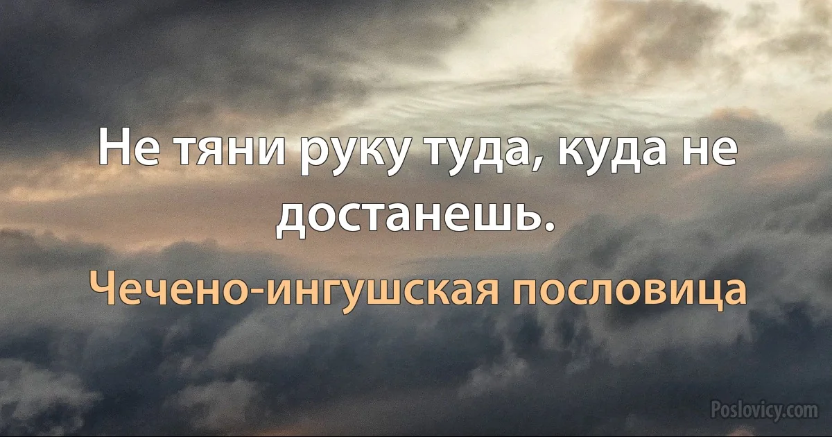 Не тяни руку туда, куда не достанешь. (Чечено-ингушская пословица)