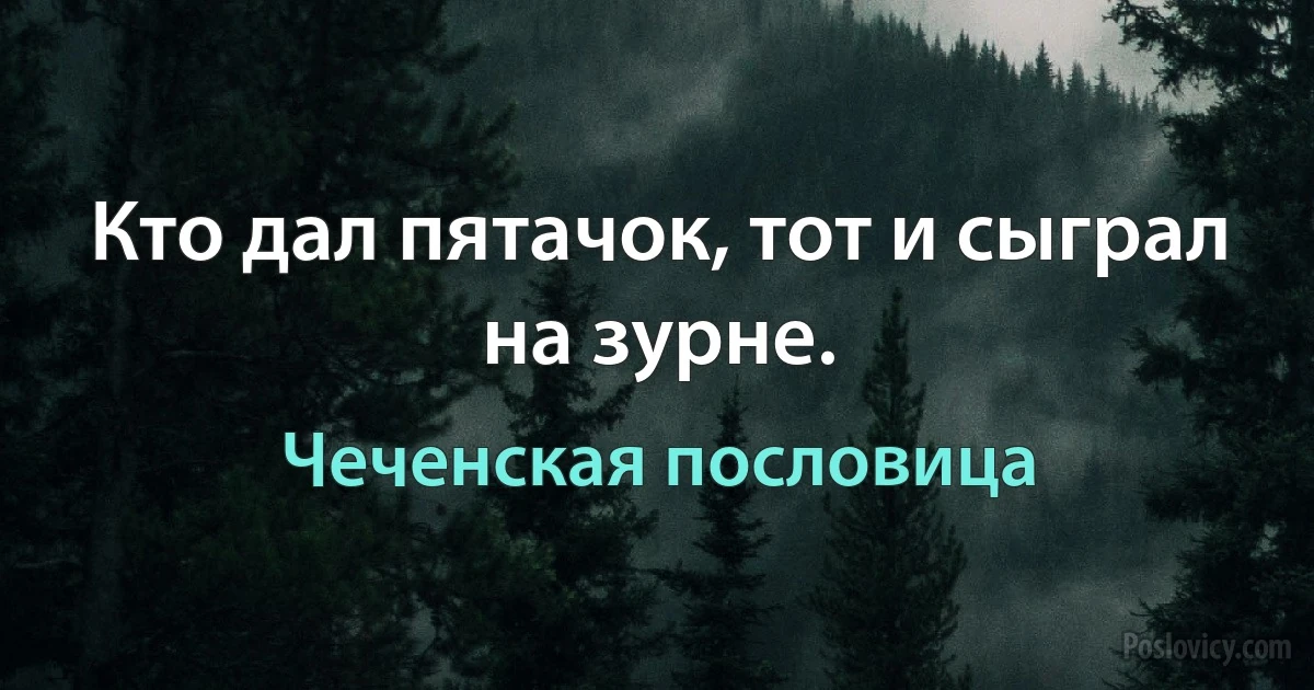 Кто дал пятачок, тот и сыграл на зурне. (Чеченская пословица)