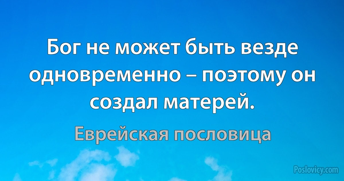 Бог не может быть везде одновременно – поэтому он создал матерей. (Еврейская пословица)