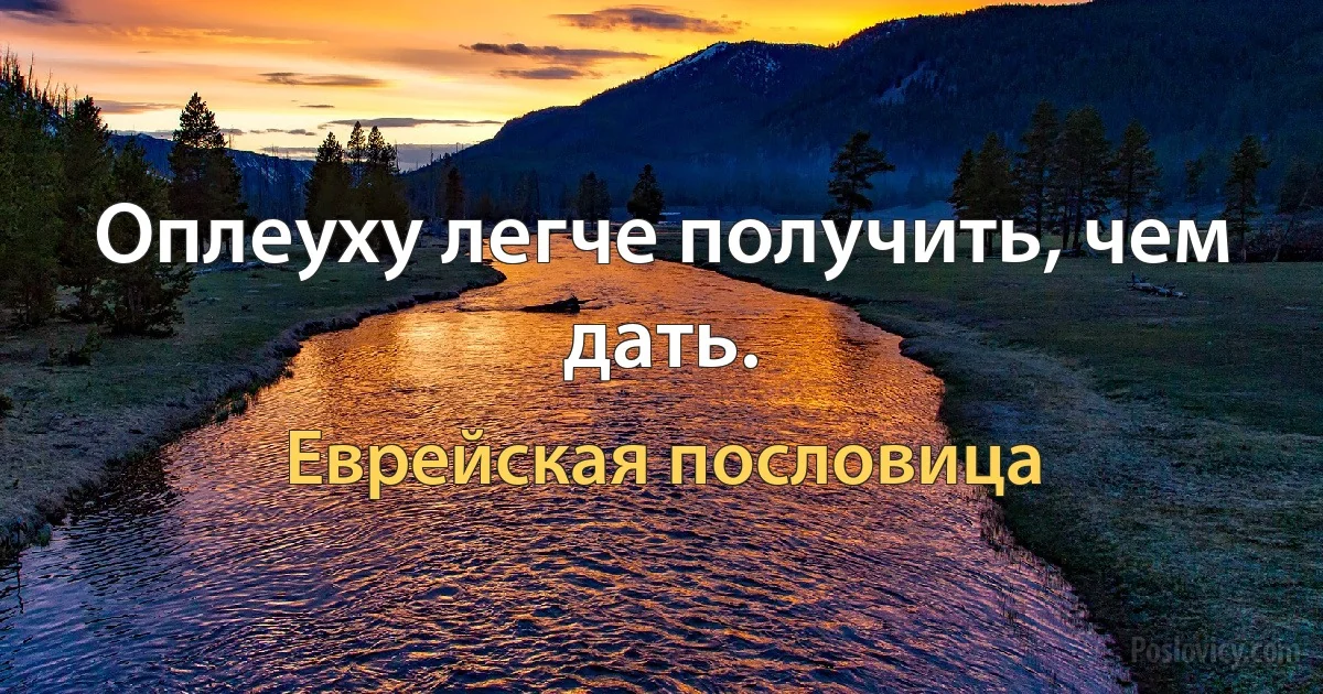 Оплеуху легче получить, чем дать. (Еврейская пословица)