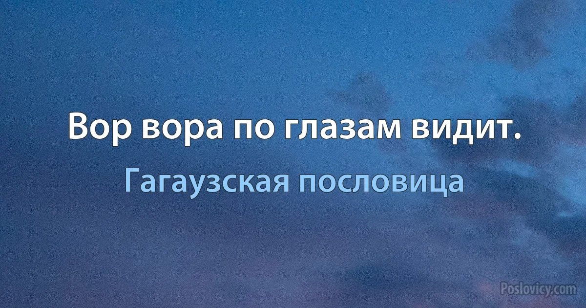 Вор вора по глазам видит. (Гагаузская пословица)