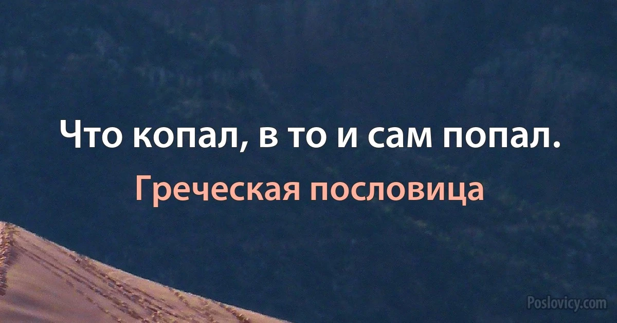 Что копал, в то и сам попал. (Греческая пословица)