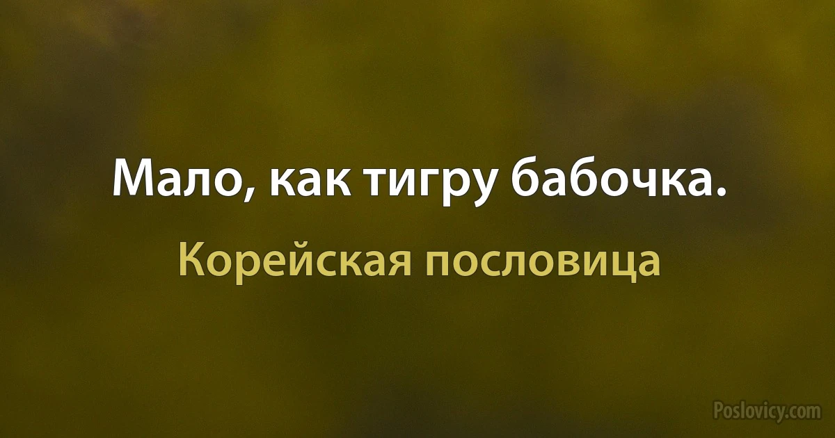 Мало, как тигру бабочка. (Корейская пословица)