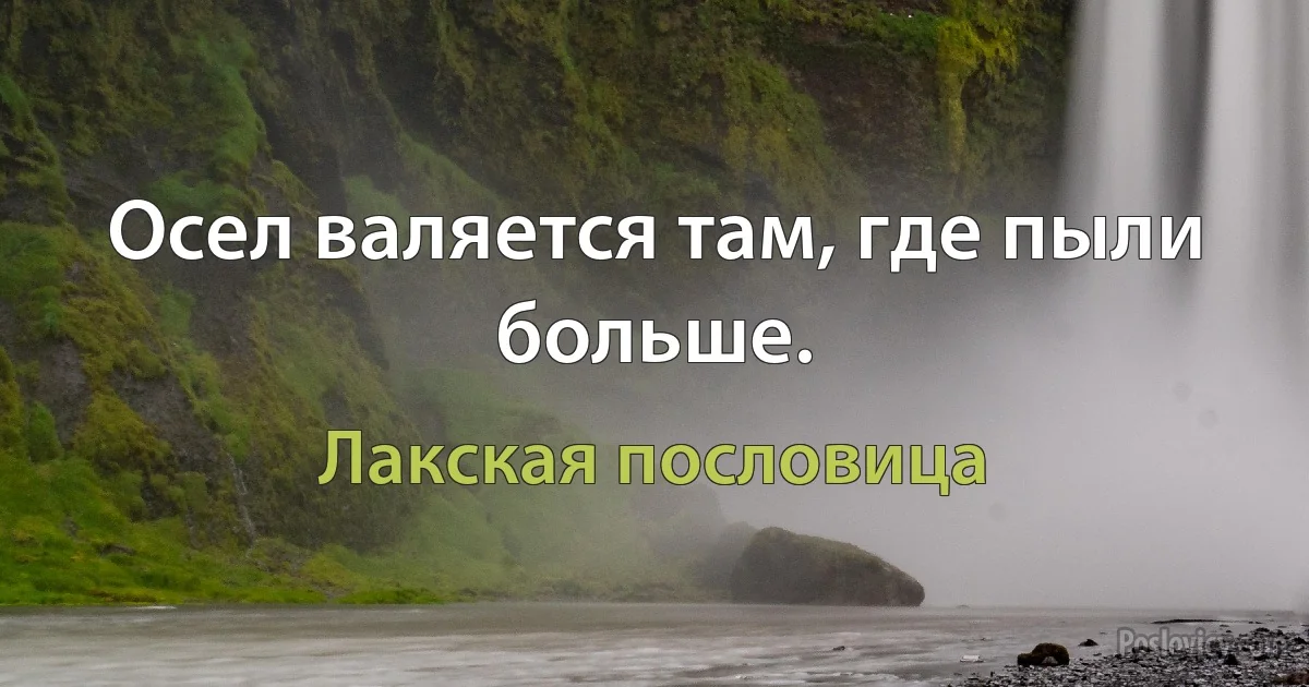 Осел валяется там, где пыли больше. (Лакская пословица)