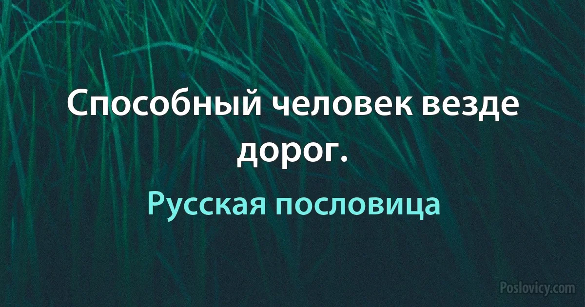 Способный человек везде дорог. (Русская пословица)