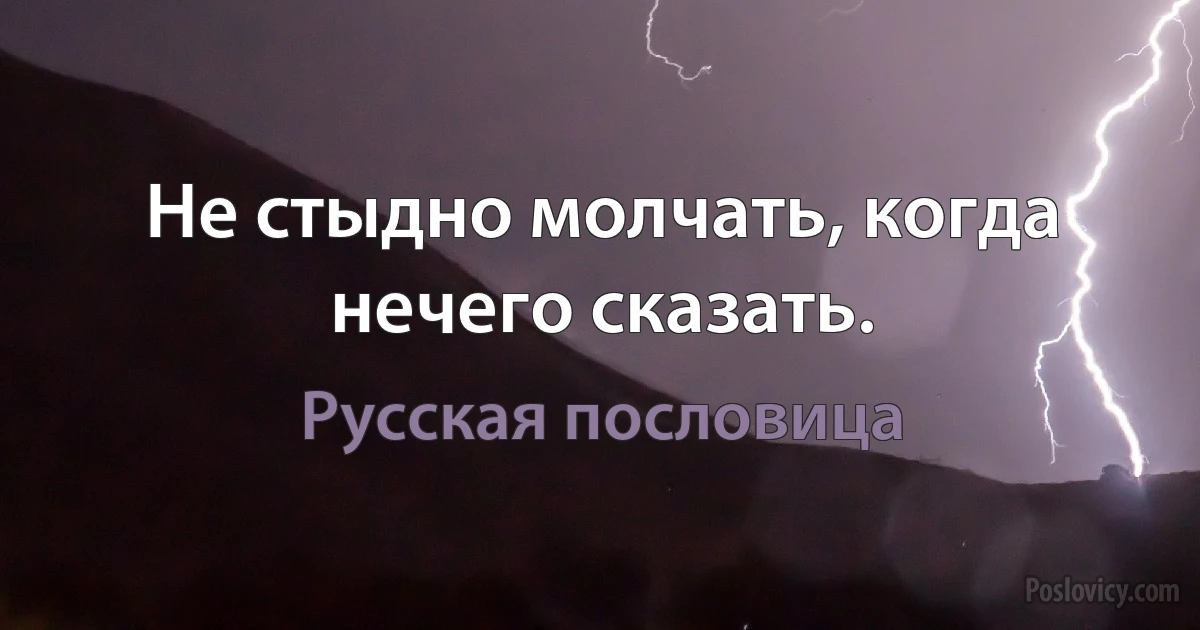 Не стыдно молчать, когда нечего сказать. (Русская пословица)