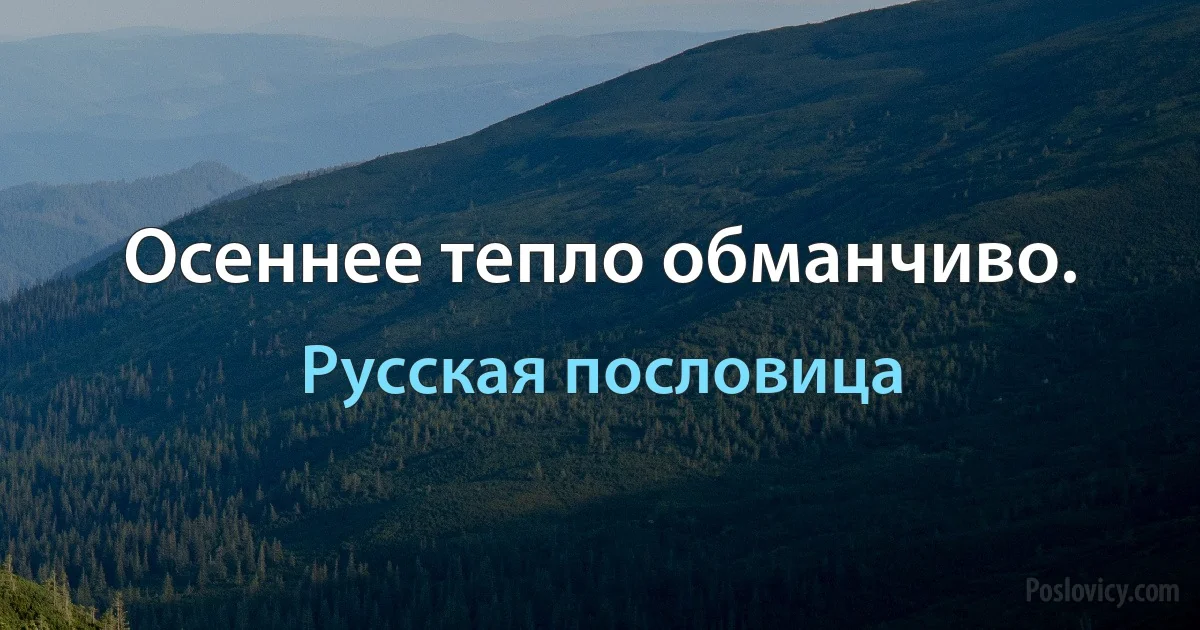 Осеннее тепло обманчиво. (Русская пословица)