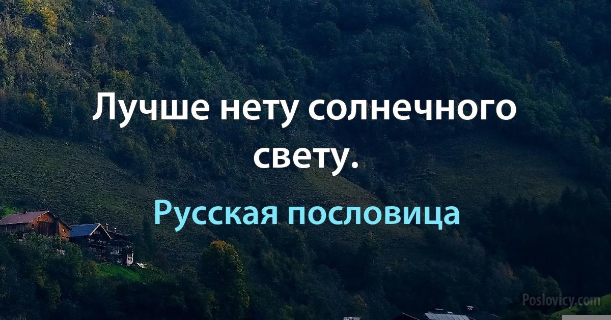 Лучше нету солнечного свету. (Русская пословица)