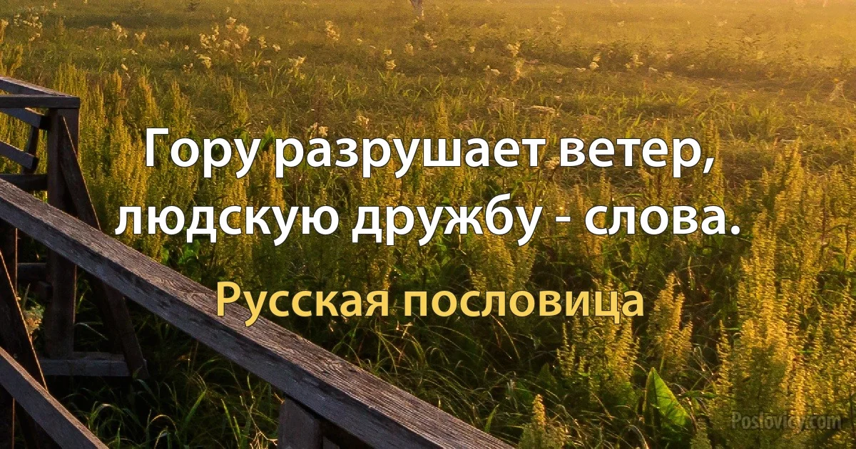 Гору разрушает ветер, людскую дружбу - слова. (Русская пословица)