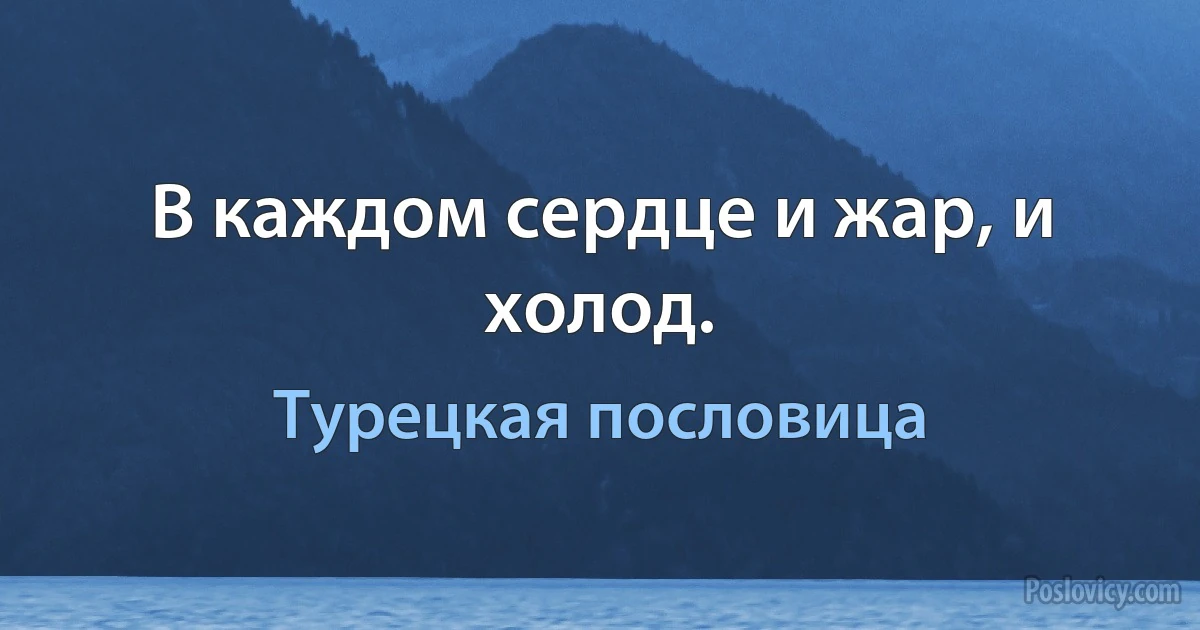 В каждом сердце и жар, и холод. (Турецкая пословица)